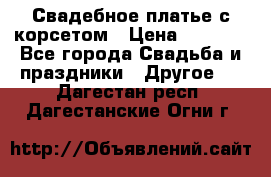 Свадебное платье с корсетом › Цена ­ 5 000 - Все города Свадьба и праздники » Другое   . Дагестан респ.,Дагестанские Огни г.